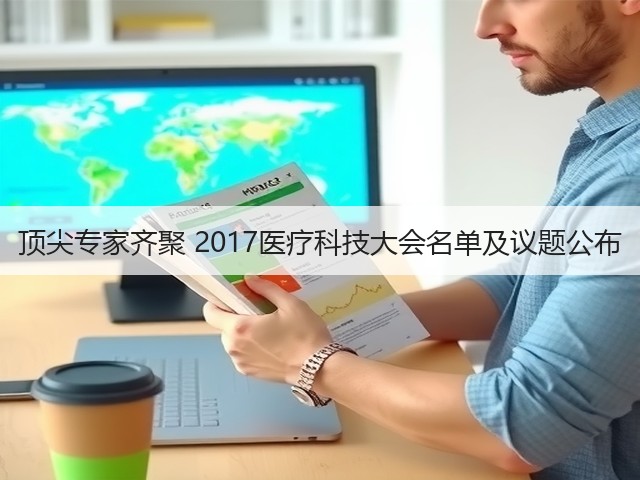 顶尖专家齐聚 2017医疗科技大会名单及议题公布(图1) 顶尖专家齐聚 2017医疗科技大会名单及议题公布(图1)