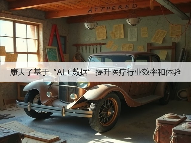 康夫子基于“AI+数据”提升医疗行业效率和体验(图3) 康夫子基于“AI+数据”提升医疗行业效率和体验(图3)