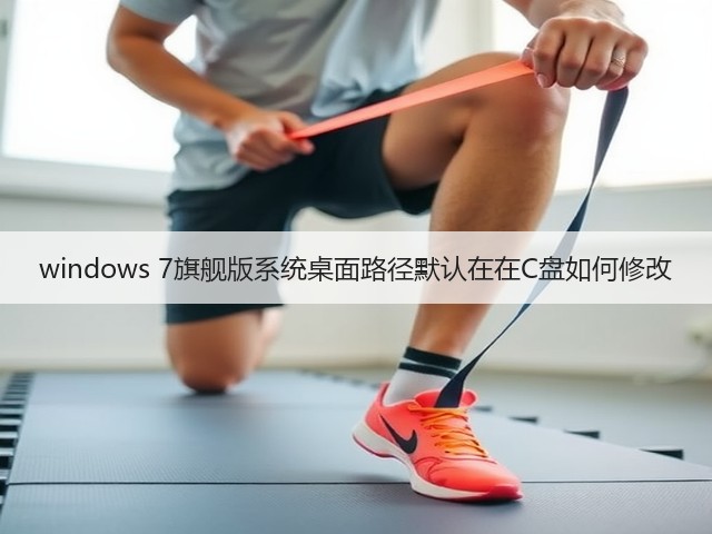 windows 7旗舰版系统桌面路径默认在在C盘如何修改(图3) windows 7旗舰版系统桌面路径默认在在C盘如何修改(图3)