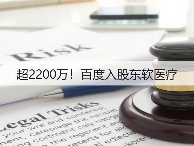 超2200万!百度入股东软医疗(图1) 超2200万!百度入股东软医疗(图1)