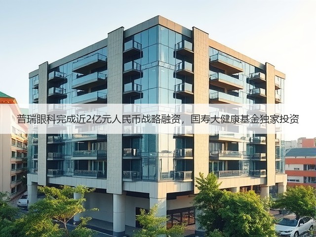 普瑞眼科完成近2亿元人民币战略融资,国寿大健康基金独家投资(图3) 普瑞眼科完成近2亿元人民币战略融资,国寿大健康基金独家投资(图3)