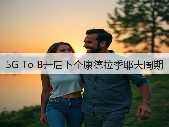 5G To B开启下个康德拉季耶夫周期(图3) 5G To B开启下个康德拉季耶夫周期(图3)