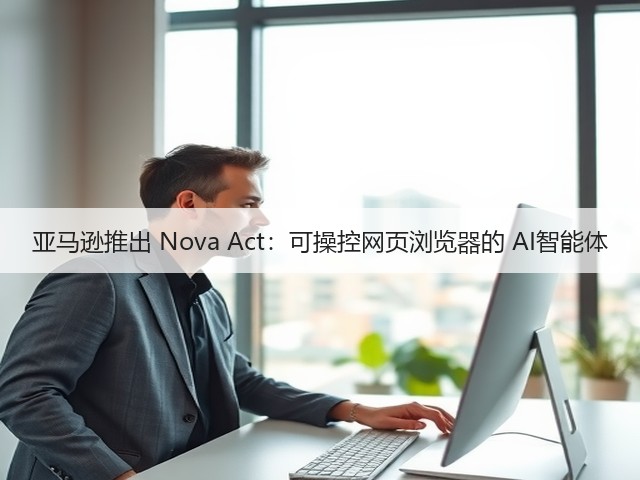 亚马逊推出 Nova Act:可操控网页浏览器的 AI智能体(图2) 亚马逊推出 Nova Act:可操控网页浏览器的 AI智能体(图2)