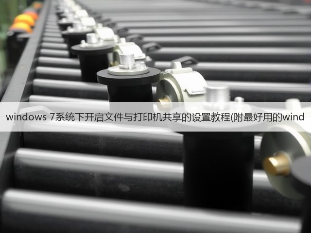 windows 7系统下开启文件与打印机共享的设置教程(附最好用的wind(图1)