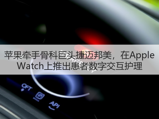 苹果牵手骨科巨头捷迈邦美,在Apple Watch上推出患者数字交互护理(图2) 苹果牵手骨科巨头捷迈邦美,在Apple Watch上推出患者数字交互护理(图2)