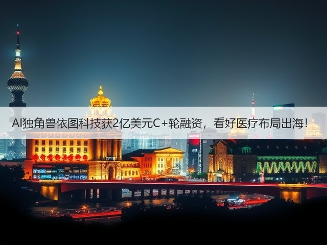 AI独角兽依图科技获2亿美元C+轮融资,看好医疗布局出海!(图2) AI独角兽依图科技获2亿美元C+轮融资,看好医疗布局出海!(图2)