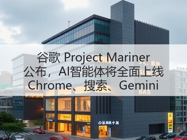 谷歌 Project Mariner 公布,AI智能体将全面上线 Chrome、搜索、Gemini(图3) 谷歌 Project Mariner 公布,AI智能体将全面上线 Chrome、搜索、Gemini(图3)