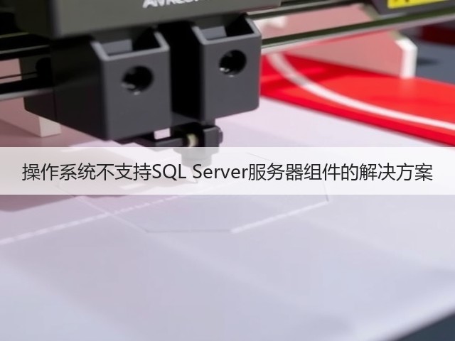 操作系统不支持SQL Server服务器组件的解决方案(图2) 操作系统不支持SQL Server服务器组件的解决方案(图2)