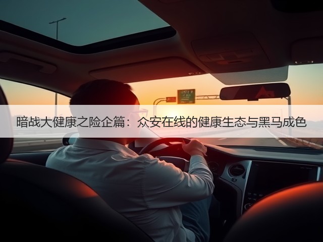 暗战大健康之险企篇:众安在线的健康生态与黑马成色(图1) 暗战大健康之险企篇:众安在线的健康生态与黑马成色(图1)
