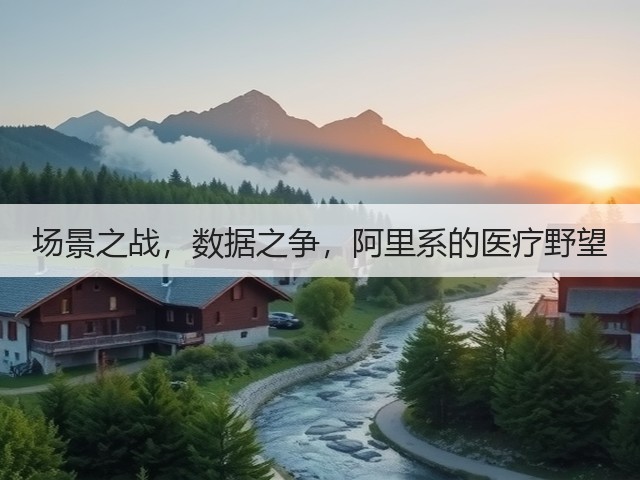 场景之战,数据之争,阿里系的医疗野望(图2) 场景之战,数据之争,阿里系的医疗野望(图2)