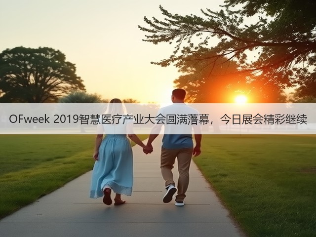 OFweek 2019智慧医疗产业大会圆满落幕,今日展会精彩继续(图2) OFweek 2019智慧医疗产业大会圆满落幕,今日展会精彩继续(图2)