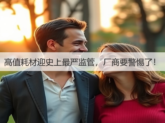 高值耗材迎史上最严监管,厂商要警惕了!(图1) 高值耗材迎史上最严监管,厂商要警惕了!(图1)
