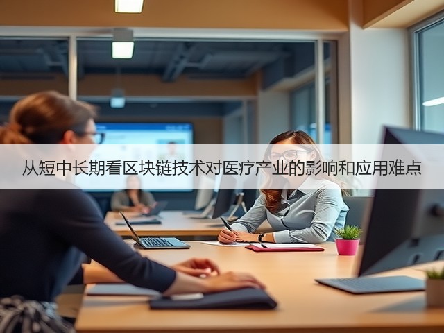 从短中长期看区块链技术对医疗产业的影响和应用难点(图1) 从短中长期看区块链技术对医疗产业的影响和应用难点(图1)