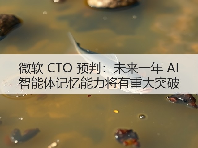 微软 CTO 预判:未来一年 AI 智能体记忆能力将有重大突破(图3) 微软 CTO 预判:未来一年 AI 智能体记忆能力将有重大突破(图3)