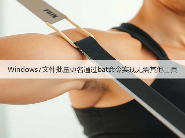Windows7文件批量更名通过bat命令实现无需其他工具(图1) Windows7文件批量更名通过bat命令实现无需其他工具(图1)
