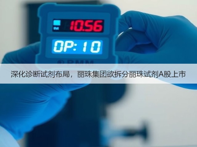 深化诊断试剂布局,丽珠集团欲拆分丽珠试剂A股上市(图1) 深化诊断试剂布局,丽珠集团欲拆分丽珠试剂A股上市(图1)