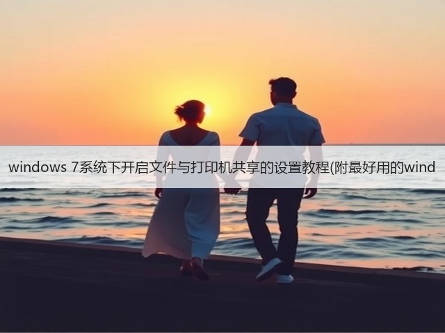 windows 7系统下开启文件与打印机共享的设置教程(附最好用的wind(图2)