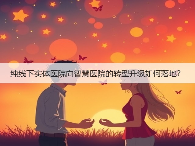 纯线下实体医院向智慧医院的转型升级如何落地?(图1) 纯线下实体医院向智慧医院的转型升级如何落地?(图1)