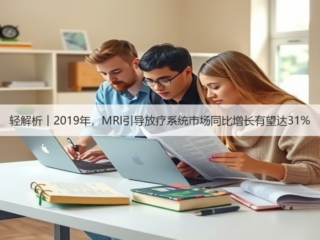轻解析︱2019年,MRI引导放疗系统市场同比增长有望达31%(图2) 轻解析︱2019年,MRI引导放疗系统市场同比增长有望达31%(图2)