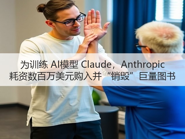 为训练 AI模型 Claude,Anthropic 耗资数百万美元购入并“销毁”巨量图书(图3) 为训练 AI模型 Claude,Anthropic 耗资数百万美元购入并“销毁”巨量图书(图3)
