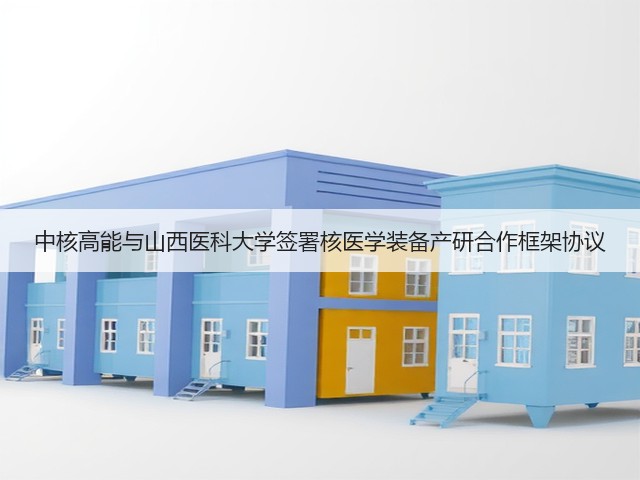 中核高能与山西医科大学签署核医学装备产研合作框架协议(图1) 中核高能与山西医科大学签署核医学装备产研合作框架协议(图1)