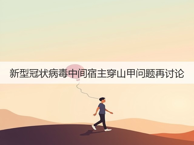 新型冠状病毒中间宿主穿山甲问题再讨论(图3) 新型冠状病毒中间宿主穿山甲问题再讨论(图3)