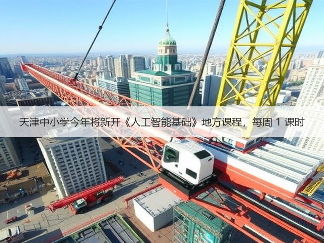 天津中小学今年将新开《人工智能基础》地方课程,每周 1 课时(图3) 天津中小学今年将新开《人工智能基础》地方课程,每周 1 课时(图3)