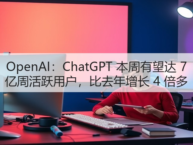 OpenAI:ChatGPT 本周有望达 7 亿周活跃用户,比去年增长 4 倍多(图3) OpenAI:ChatGPT 本周有望达 7 亿周活跃用户,比去年增长 4 倍多(图3)