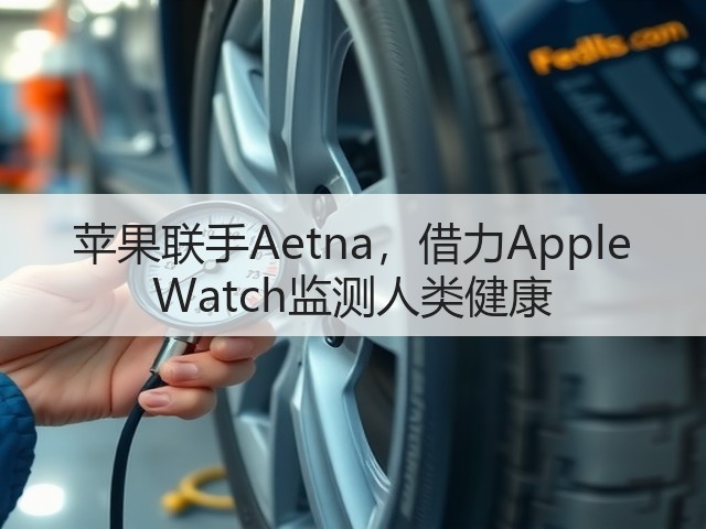 苹果联手Aetna,借力Apple Watch监测人类健康(图1) 苹果联手Aetna,借力Apple Watch监测人类健康(图1)