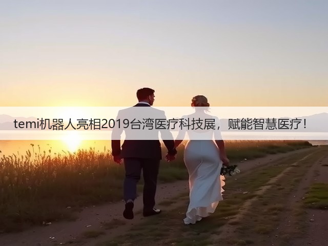 temi机器人亮相2019台湾医疗科技展，赋能智慧医疗！(图2)