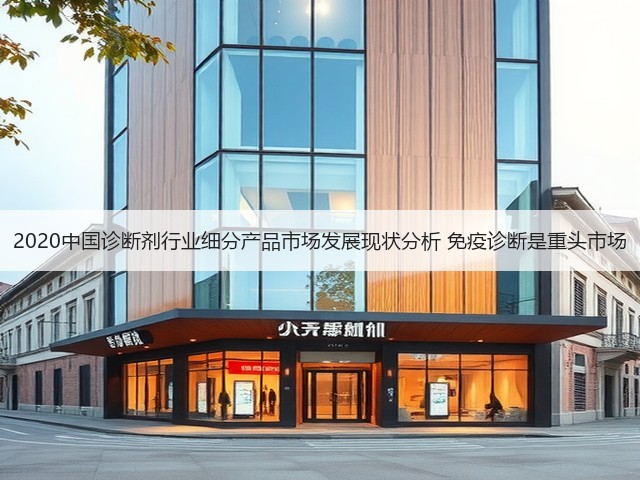 2020中国诊断剂行业细分产品市场发展现状分析 免疫诊断是重头市场(图2)