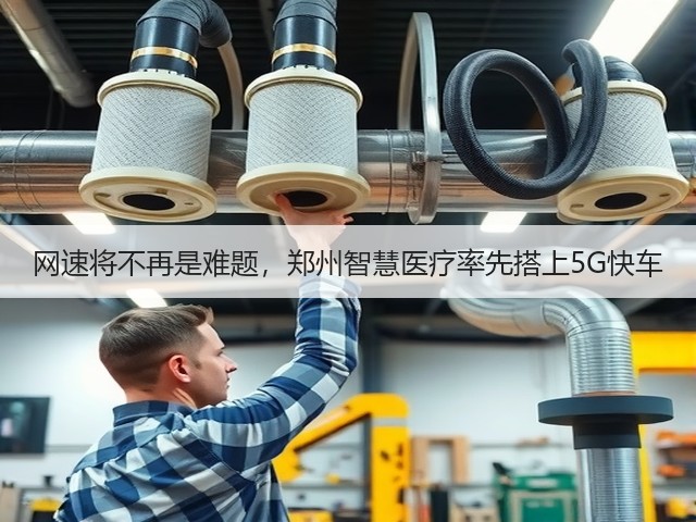 网速将不再是难题,郑州智慧医疗率先搭上5G快车(图1) 网速将不再是难题,郑州智慧医疗率先搭上5G快车(图1)