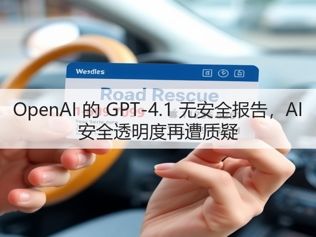 OpenAI 的 GPT-4.1 无安全报告，AI 安全透明度再遭质疑(图1)