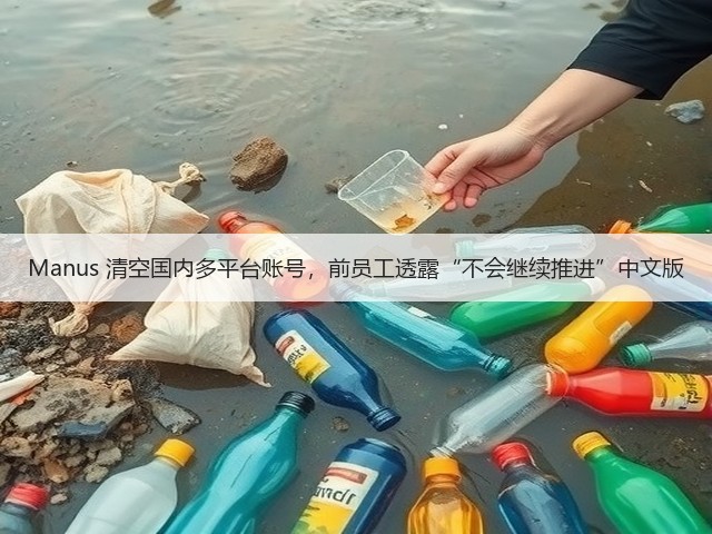 Manus 清空国内多平台账号，前员工透露“不会继续推进”中文版(图1)