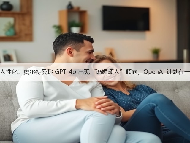 过于追求人性化：奥尔特曼称 GPT-4o 出现“谄媚烦人”倾向，OpenAI 计划在一周内修复(图2)