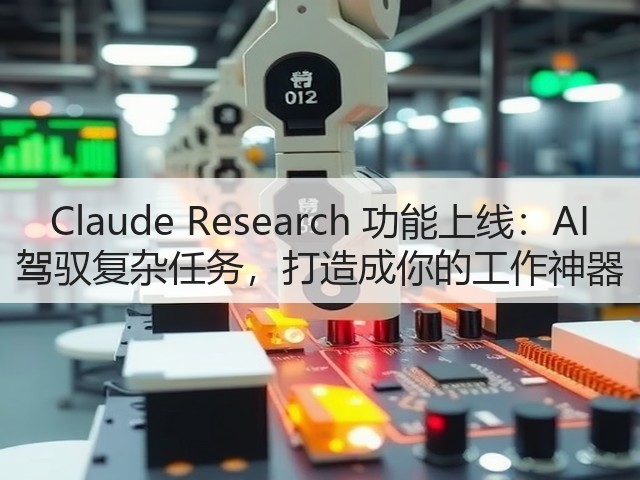 Claude Research 功能上线：AI 驾驭复杂任务，打造成你的工作神器(图2)
