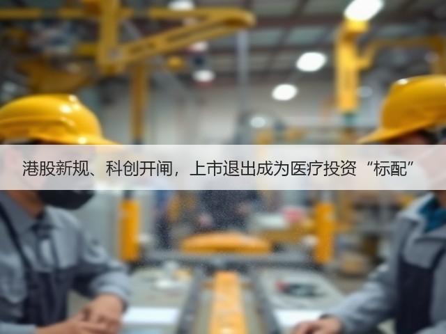 港股新规、科创开闸,上市退出成为医疗投资“标配”(图3) 港股新规、科创开闸,上市退出成为医疗投资“标配”(图3)