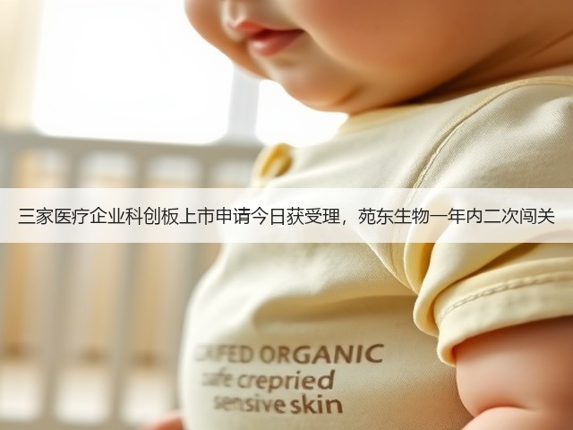 三家医疗企业科创板上市申请今日获受理,苑东生物一年内二次闯关(图2) 三家医疗企业科创板上市申请今日获受理,苑东生物一年内二次闯关(图2)
