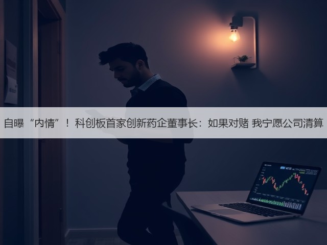 自曝“内情”！科创板首家创新药企董事长：如果对赌 我宁愿公司清算(图3)