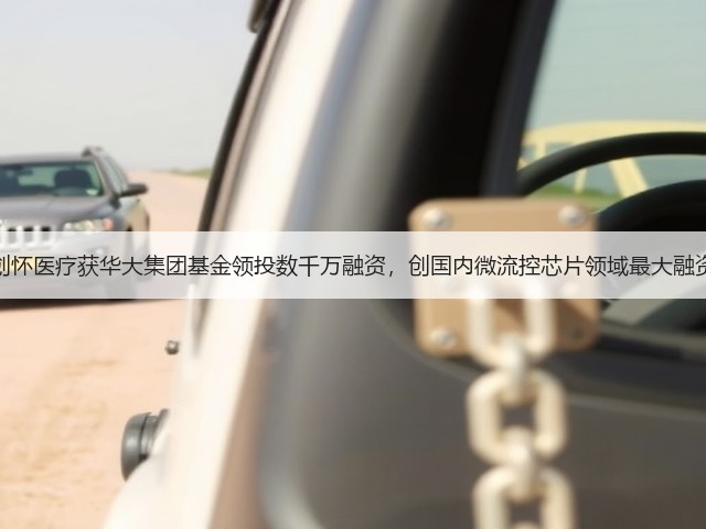 创怀医疗获华大集团基金领投数千万融资，创国内微流控芯片领域最大融资(图1)