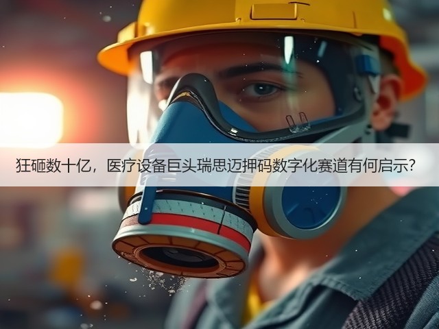 狂砸数十亿,医疗设备巨头瑞思迈押码数字化赛道有何启示?(图3) 狂砸数十亿,医疗设备巨头瑞思迈押码数字化赛道有何启示?(图3)