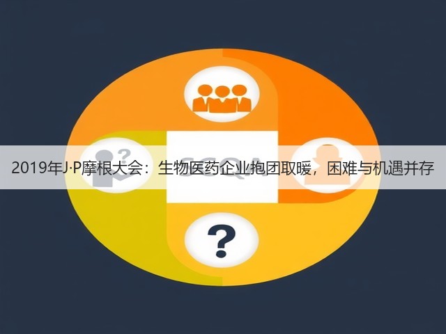 2019年J·P摩根大会:生物医药企业抱团取暖,困难与机遇并存(图2) 2019年J·P摩根大会:生物医药企业抱团取暖,困难与机遇并存(图2)