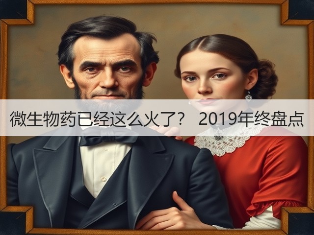 微生物药已经这么火了? 2019年终盘点(图3) 微生物药已经这么火了? 2019年终盘点(图3)