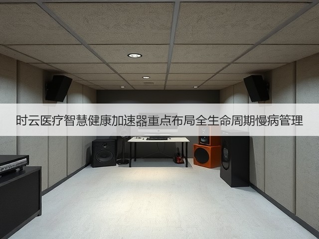 时云医疗智慧健康加速器重点布局全生命周期慢病管理(图2) 时云医疗智慧健康加速器重点布局全生命周期慢病管理(图2)