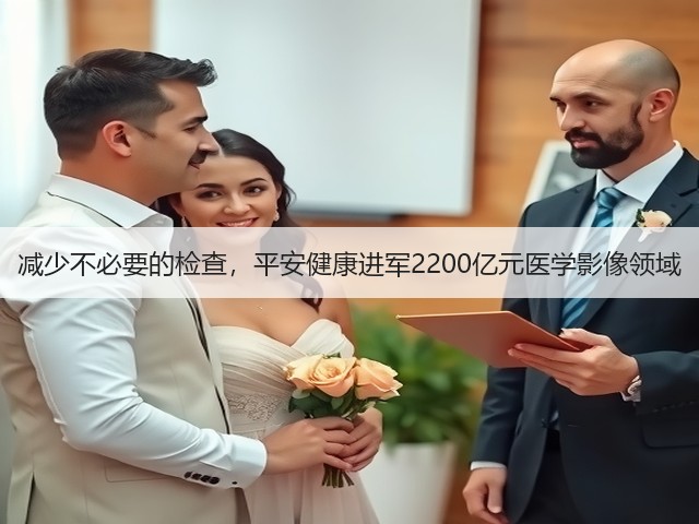 减少不必要的检查,平安健康进军2200亿元医学影像领域(图1) 减少不必要的检查,平安健康进军2200亿元医学影像领域(图1)