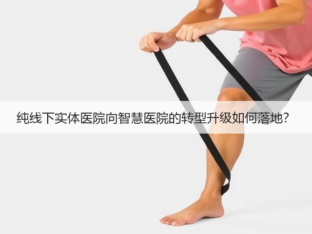 纯线下实体医院向智慧医院的转型升级如何落地?(图3) 纯线下实体医院向智慧医院的转型升级如何落地?(图3)
