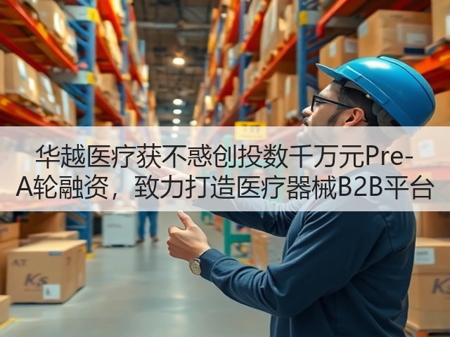 华越医疗获不惑创投数千万元Pre-A轮融资，致力打造医疗器械B2B平台(图3)