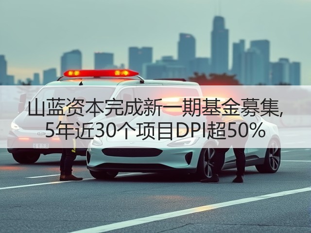 山蓝资本完成新一期基金募集, 5年近30个项目DPI超50%(图2) 山蓝资本完成新一期基金募集, 5年近30个项目DPI超50%(图2)