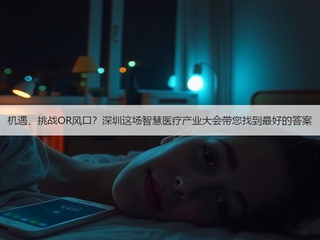 机遇、挑战OR风口?深圳这场智慧医疗产业大会带您找到最好的答案(图1) 机遇、挑战OR风口?深圳这场智慧医疗产业大会带您找到最好的答案(图1)