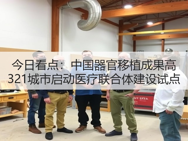 今日看点：中国器官移植成果高 321城市启动医疗联合体建设试点(图3)